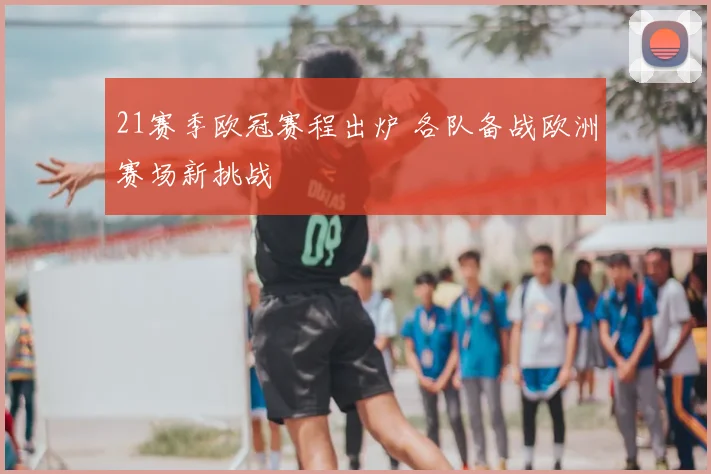 21赛季欧冠赛程出炉 各队备战欧洲赛场新挑战