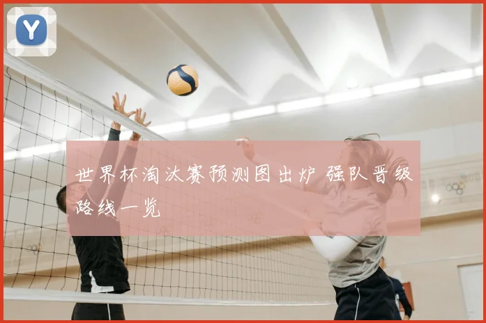 世界杯淘汰赛预测图出炉 强队晋级路线一览