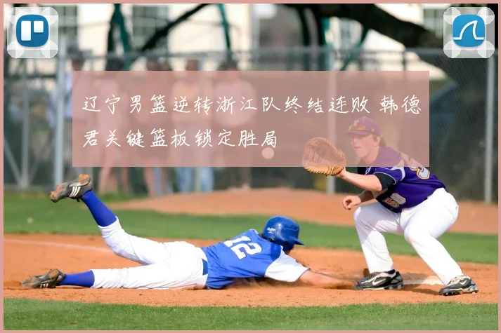 辽宁男篮逆转浙江队终结连败 韩德君关键篮板锁定胜局