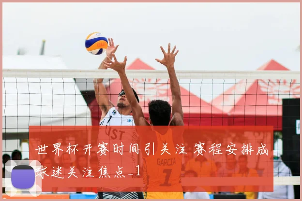 世界杯开赛时间引关注 赛程安排成球迷关注焦点_1