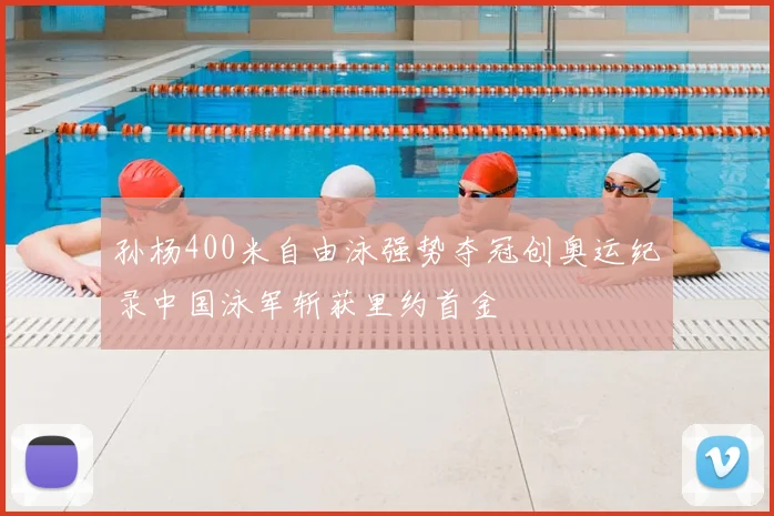 孙杨400米自由泳强势夺冠创奥运纪录中国泳军斩获里约首金