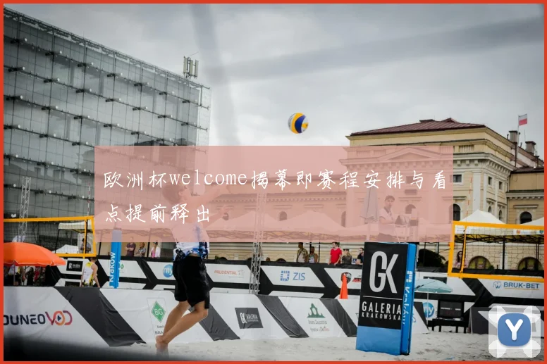 欧洲杯welcome揭幕即赛程安排与看点提前释出