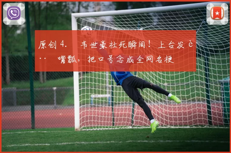 原创 4. 韦世豪社死瞬间！上台发言嘴瓢，把口号念成全网名梗